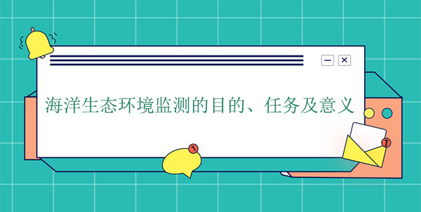 海洋生態(tài)環(huán)境監(jiān)測(cè)的目的、任務(wù)及意義